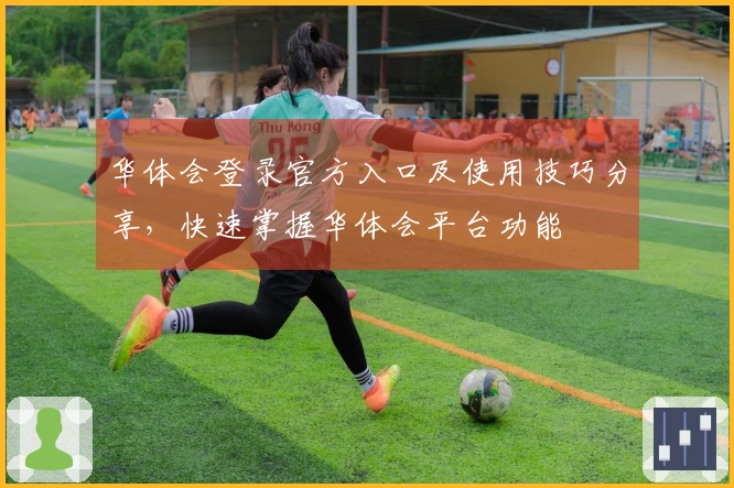 华体会登录官方入口及使用技巧分享，快速掌握华体会平台功能