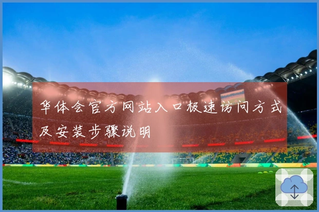 华体会官方网站入口极速访问方式及安装步骤说明