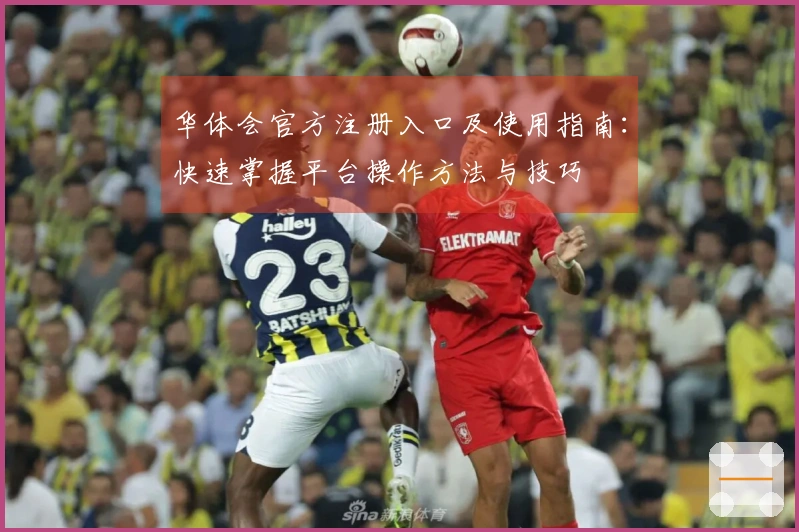 华体会官方注册入口及使用指南：快速掌握平台操作方法与技巧
