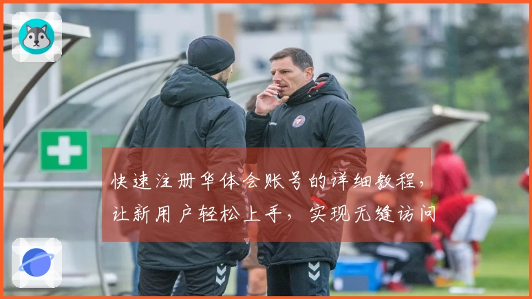 快速注册华体会账号的详细教程，让新用户轻松上手，实现无缝访问平台功能！