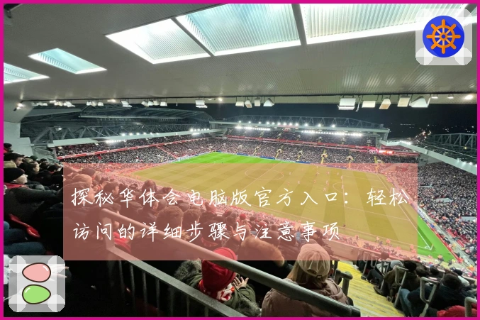 探秘华体会电脑版官方入口：轻松访问的详细步骤与注意事项