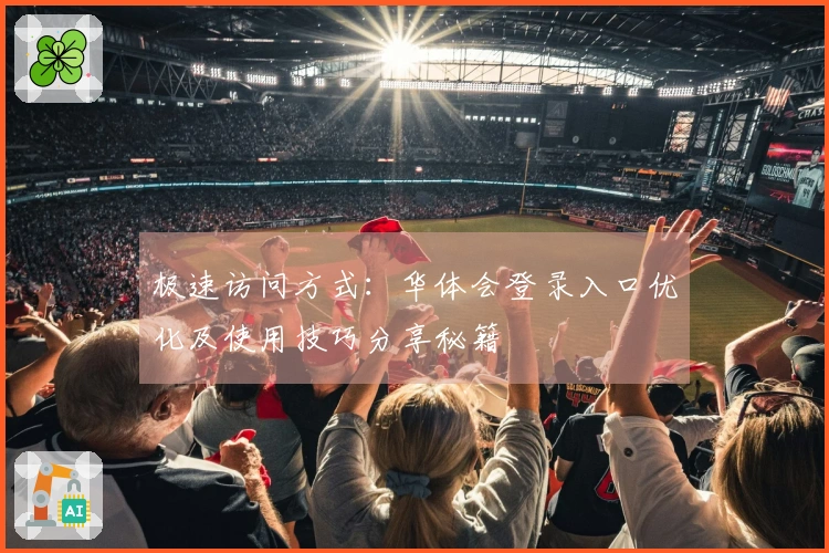 极速访问方式：华体会登录入口优化及使用技巧分享秘籍