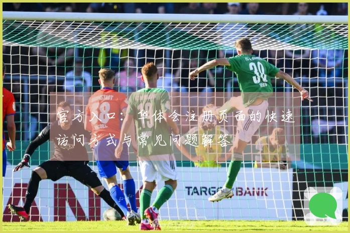 官方入口：华体会注册页面的快速访问方式与常见问题解答