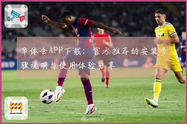 华体会APP下载：官方推荐的安装步骤说明与使用体验分享