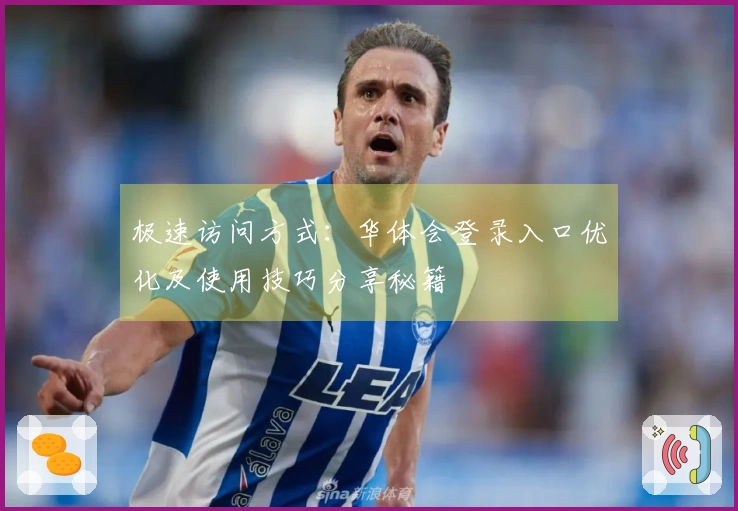 极速访问方式：华体会登录入口优化及使用技巧分享秘籍