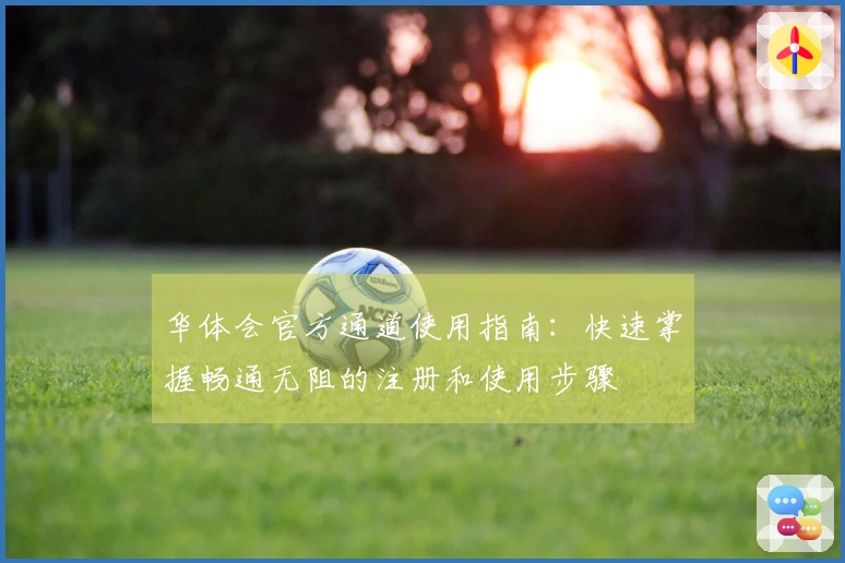 华体会官方通道使用指南：快速掌握畅通无阻的注册和使用步骤