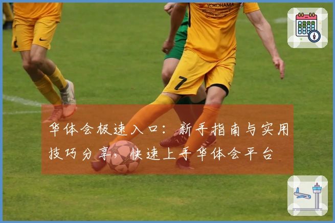 华体会极速入口：新手指南与实用技巧分享，快速上手华体会平台