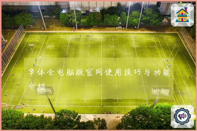 华体会电脑版官网使用技巧与功能介绍